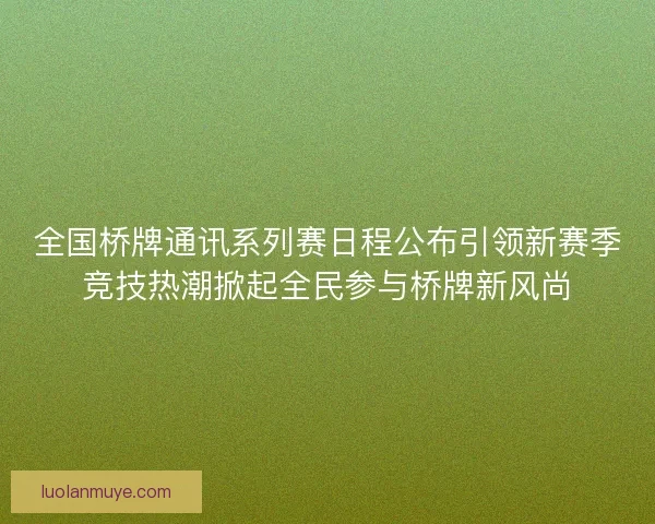 全国桥牌通讯系列赛日程公布引领新赛季竞技热潮掀起全民参与桥牌新风尚