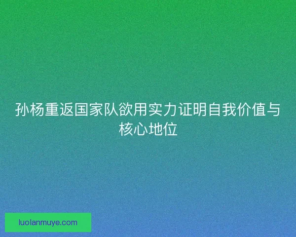 孙杨重返国家队欲用实力证明自我价值与核心地位