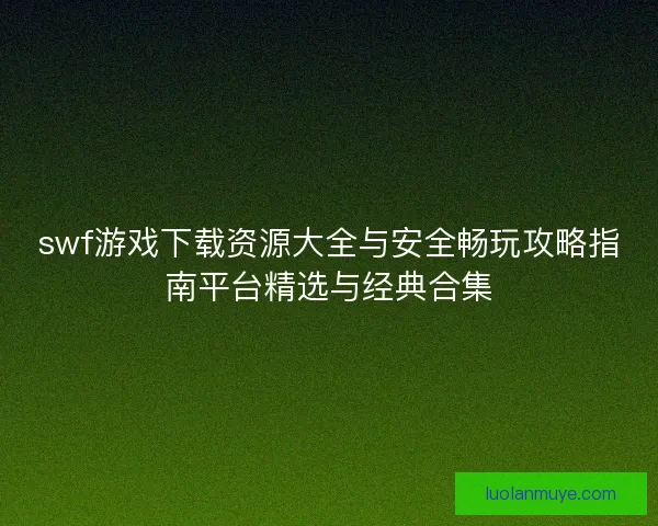 swf游戏下载资源大全与安全畅玩攻略指南平台精选与经典合集
