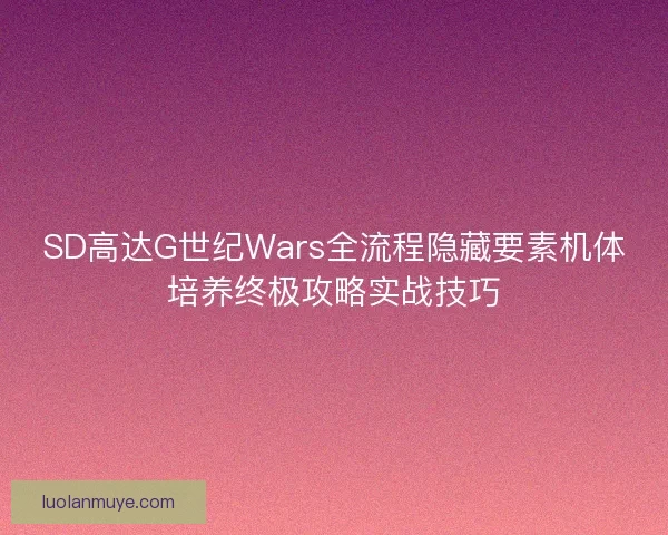 SD高达G世纪Wars全流程隐藏要素机体培养终极攻略实战技巧